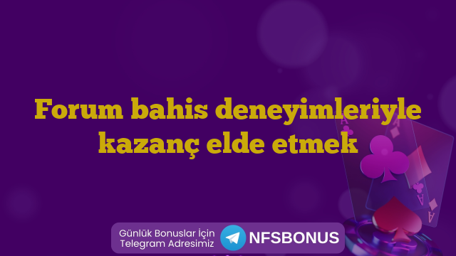 Forum bahis deneyimleriyle kazanç elde etmek