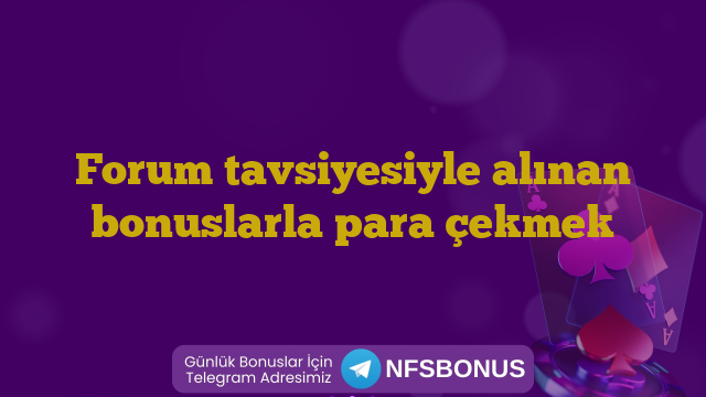 Forum tavsiyesiyle alınan bonuslarla para çekmek